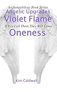 Archangelology, Violet Flame, Oneness: If You Call Them They Will Come (Archangelology Book Series 11)