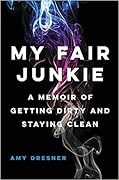 My Fair Junkie: A Memoir of Getting Dirty and Staying Clean 