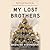 My Lost Brothers: The Untold Story by the Yarnell Hill Fire's Lone Survivor