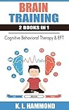 Brain Training: 2 Books in 1 (Cognitive Behavioral Therapy & EFT Tapping)