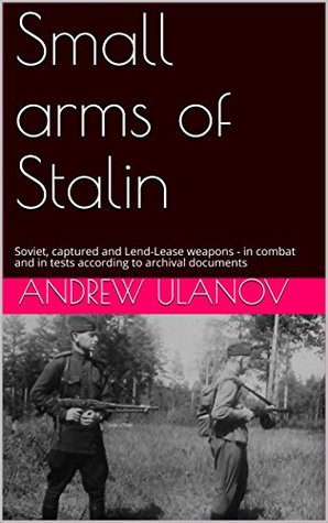 Small arms of Stalin: Soviet, captured and Lend-Lease weapons - in combat and in tests according to archival documents (Kindle Edition)