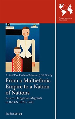 From a Multiethnic Empire to a Nation of Nations: Austro-Hungarian Migrants in the US, 1870–1940 (Transatlantica)