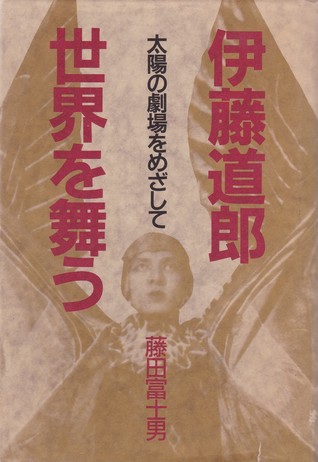 伊藤道郎世界の舞う：太陽の劇場をめざして (Hardcover)