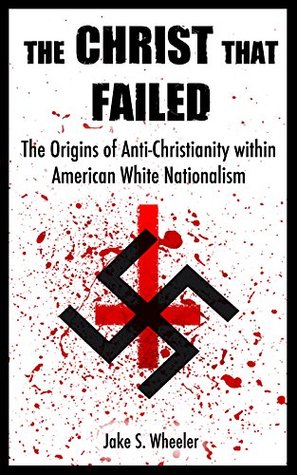 The Christ that Failed: The Origins of Anti-Christianity within American White Nationalism (Kindle Edition)