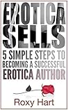 Erotica Sells: 5 Simple Steps to Becoming a Successful Erotica Author Erotica Sells: 5 Simple Steps to Becoming a Successful Erotica Author