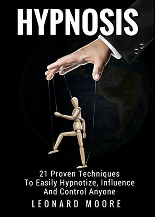 Hypnosis: 21 Proven Techniques To Easily Hypnotize, Influence And Control Anyone (Kindle Edition)