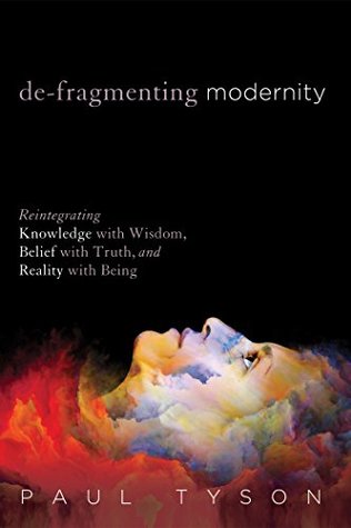 De-Fragmenting Modernity: Reintegrating Knowledge with Wisdom, Belief with Truth, and Reality with Being (Kindle Edition)