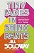Tiny Ladies in Shiny Pants