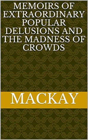 Memoirs of Extraordinary Popular Delusions and the Madness of Crowds
