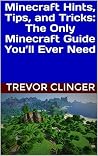 Minecraft Hints, Tips, and Tricks: The Only Minecraft Guide You’ll Ever Need