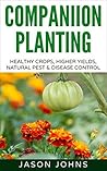 Companion Planting Secrets - Organic Gardening to Deter Pests and Increase Yield: Chemical Free Methods to Reduce Pests, Combat Diseases and Grow Better ... (Inspiring Gardening Ideas Book 31)