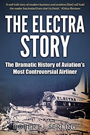 The Electra Story: The Dramatic History of Aviation's Most Controversial Airliner (Robert J. Serling's Airline Histories)
