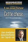 Cette chose: Une révélation époustouflante sur l'après-vie (Hors collection) (French Edition)