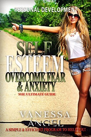 Self Esteem: Overcome Fear & Anxiety: The Ultimate Guide (Personal Development Book): Mental Health, How to Be Happy, Feeling Good, Goal Setting, Positive Thinking