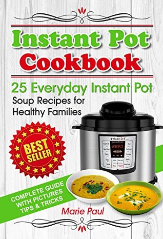 Instant Pot Cookbook: 25 Everyday Instant Pot Soup Recipes for Healthy Families (multicooker cookbook, pressure cooker cookbook, pressure cooker recipes, ... recipes, multicooker recipe books)