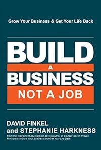 Build a Business, Not a Job: Grow Your Business & Get Your Life Back