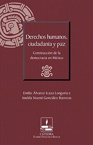 Derechos humanos, ciudadanía y paz. Construcción de la democracia en México (Cátedra Eusebio Francisco Kino, SJ) (Spanish Edition)