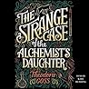 The Strange Case of the Alchemist's Daughter by Theodora Goss