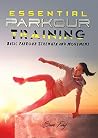 Essential Parkour Training: Basic Parkour Strength and Movement Essential Parkour Training: Basic Parkour Strength and Movement