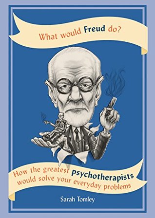 What Would Freud Do?: How the greatest psychotherapists would solve your everyday problems (Kindle Edition)