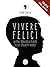 Vivere felici: La (mia) teoria della felicità in dieci (brevissimi) passaggi (Italian Edition)