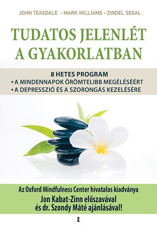 Tudatos jelenlét a gyakorlatban - 8 hetes program a mindennapok örömtelibb megéléséért, valamint a depresszió és a szorongás kezelésére