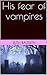 His fear of vampires by Ruth Baldwin