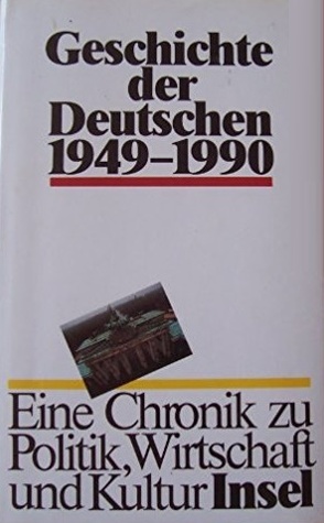 Geschichte der Deutschen 1949 - 1990: Eine Chronik zu Politik, Wirtschaft und Kultur