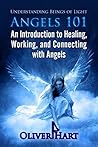 Angels 101: Understanding Beings Of Light - An Introduction to Healing and Connecting With Archangels