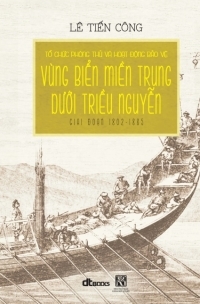 Tổ Chức Phòng Thủ Và Hoạt Động Bảo Vệ Vùng Biển Miền Trung Dưới Triều Nguyễn Giai Đoạn 1802 -1885