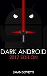 Dark Android: 2017 Edition: The No-Nonsense Guide to Securing Your Smartphone & Taking Back Your Privacy