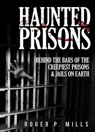 Haunted Prisons: Behind The Bars Of The Creepiest Prisons & Jail On Earth (Haunted Asylums Book 2)