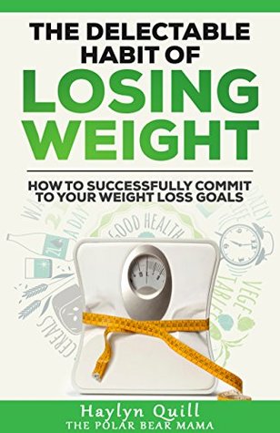 The Delectable Habit of Losing Weight: How to successfully commit to your weight loss goals (Kindle Edition)