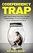 The Codependency Trap: Learn How to Break Free From Abusive Relationships, to Love Yourself And to be Codependent No More (Create Healthy Relationships, Overcome Jealousy and Emotional abuse)