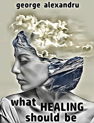 What Healing Should Be: How to relieve pain and stop suffering (Kindle Edition)