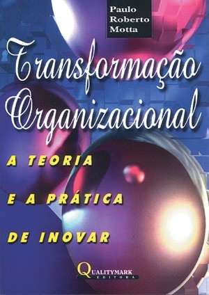Transformação Organizacional: a Teoria e a Prática de Inovar