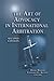 Art of Advocacy in International Arbitration - Second Edition by R. Doak Bishop