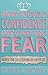 How to Build Confidence and Overcome Fear: Increase your self-esteem and live a better life