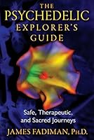 The Psychedelic Explorer's Guide: Safe, Therapeutic, and Sacred Journeys