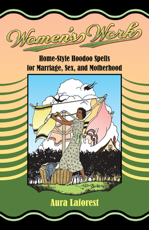 Women's Work: Home-Style Hoodoo Spells for Marriage, Sex, and Motherhood (Paperback)