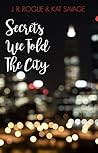 Secrets We Told The City by J.R. Rogue