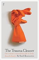 The Trauma Cleaner: One Woman's Extraordinary Life in the Business of Death, Decay, and Disaster