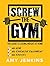 SCREW the Gym! by Amy Jenkins