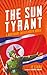 The Sun Tyrant: A Nightmare Called North Korea