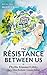 The Resistance Between Us by Phyllis Kimmel Libby