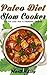 Paleo Diet Slow Cooker: For Fat Loss And A Healthier Lifestyle-101 Newest And Delicious Paleo Recipes (Bonus: 21-Day Paleo Meal Plan)
