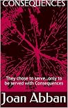 CONSEQUENCES: They chose to serve...only to be served with Consequences CONSEQUENCES: They chose to serve...only to be served with Consequences