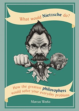 What Would Nietzsche Do?: How the greatest philosophers would solve your everyday problems (Kindle Edition)