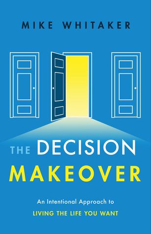 The Decision Makeover: An Intentional Approach to Living the Life You Want