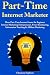Part-Time Internet Marketer: Three Part-Time Income Source for Beginner Internet Marketing Entrepreneurs. Fiverr Freelancing, Information Teaching & Affiliate Marketing